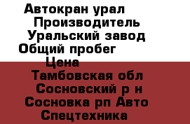 Автокран урал 4320 › Производитель ­ Уральский завод › Общий пробег ­ 2 000 › Цена ­ 420 000 - Тамбовская обл., Сосновский р-н, Сосновка рп Авто » Спецтехника   
